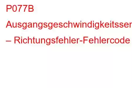 P077B Ausgangsgeschwindigkeitssensor-Schaltkreis – Richtungsfehler-Fehlercode