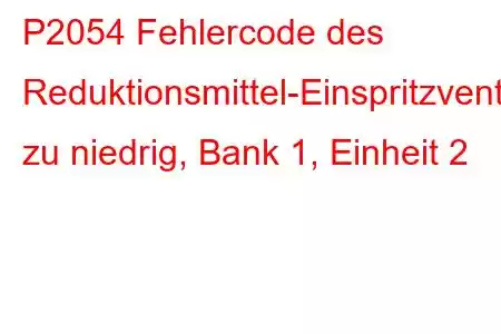 P2054 Fehlercode des Reduktionsmittel-Einspritzventil-Schaltkreises zu niedrig, Bank 1, Einheit 2