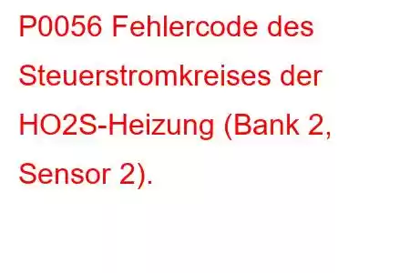 P0056 Fehlercode des Steuerstromkreises der HO2S-Heizung (Bank 2, Sensor 2).