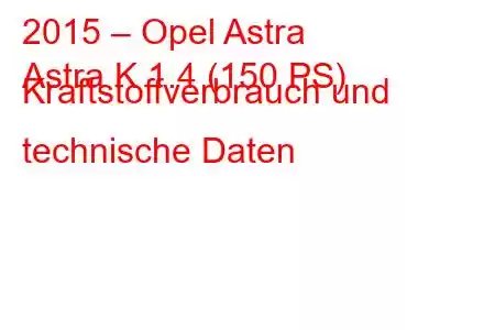 2015 – Opel Astra
Astra K 1.4 (150 PS) Kraftstoffverbrauch und technische Daten