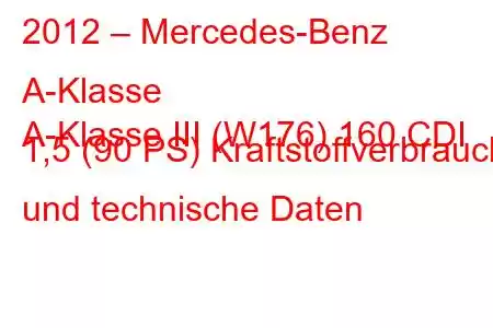 2012 – Mercedes-Benz A-Klasse
A-Klasse III (W176) 160 CDI 1,5 (90 PS) Kraftstoffverbrauch und technische Daten