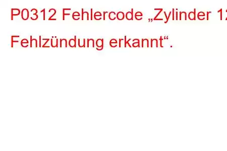 P0312 Fehlercode „Zylinder 12 Fehlzündung erkannt“.