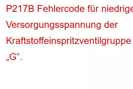 P217B Fehlercode für niedrige Versorgungsspannung der Kraftstoffeinspritzventilgruppe „G“.