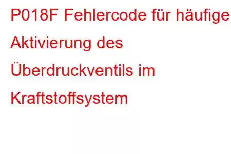 P018F Fehlercode für häufige Aktivierung des Überdruckventils im Kraftstoffsystem