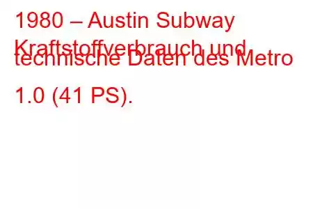 1980 – Austin Subway
Kraftstoffverbrauch und technische Daten des Metro 1.0 (41 PS).