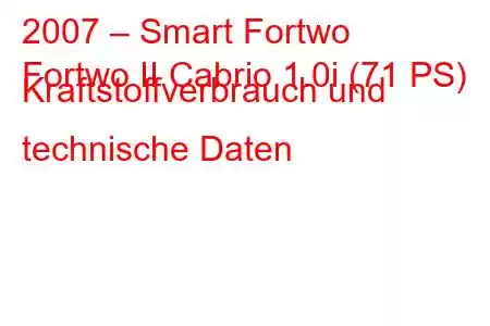 2007 – Smart Fortwo
Fortwo II Cabrio 1.0i (71 PS) Kraftstoffverbrauch und technische Daten