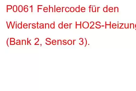 P0061 Fehlercode für den Widerstand der HO2S-Heizung (Bank 2, Sensor 3).