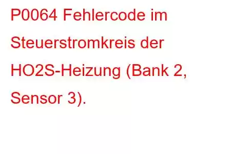 P0064 Fehlercode im Steuerstromkreis der HO2S-Heizung (Bank 2, Sensor 3).