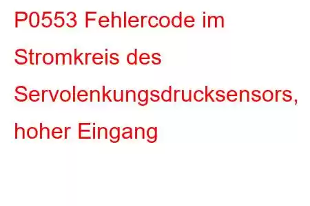 P0553 Fehlercode im Stromkreis des Servolenkungsdrucksensors, hoher Eingang