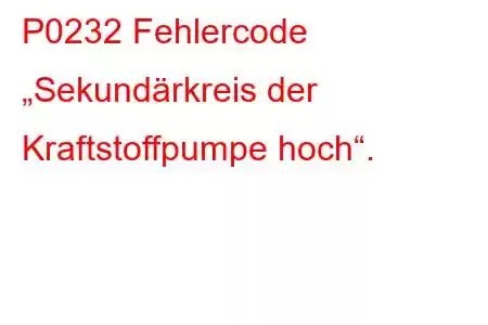 P0232 Fehlercode „Sekundärkreis der Kraftstoffpumpe hoch“.