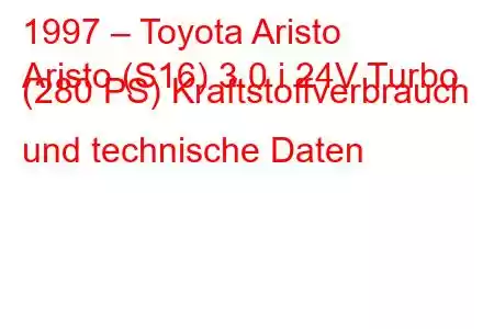 1997 – Toyota Aristo
Aristo (S16) 3.0 i 24V Turbo (280 PS) Kraftstoffverbrauch und technische Daten