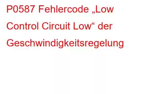 P0587 Fehlercode „Low Control Circuit Low“ der Geschwindigkeitsregelung