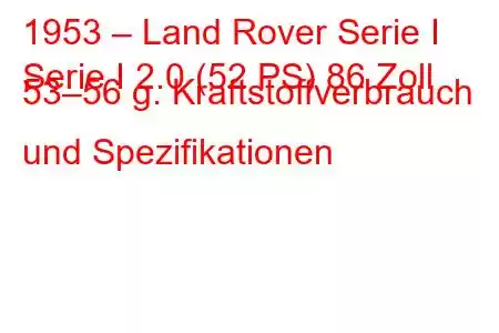 1953 – Land Rover Serie I
Serie I 2.0 (52 PS) 86 Zoll 53–56 g. Kraftstoffverbrauch und Spezifikationen