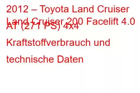 2012 – Toyota Land Cruiser
Land Cruiser 200 Facelift 4.0 AT (271 PS) 4x4 Kraftstoffverbrauch und technische Daten