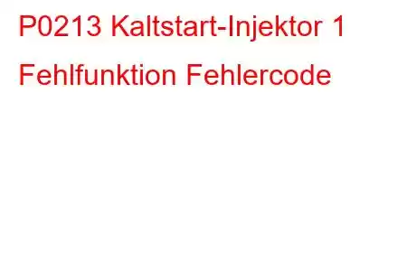 P0213 Kaltstart-Injektor 1 Fehlfunktion Fehlercode