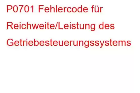 P0701 Fehlercode für Reichweite/Leistung des Getriebesteuerungssystems