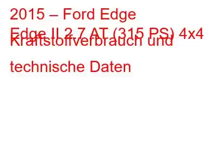 2015 – Ford Edge
Edge II 2.7 AT (315 PS) 4x4 Kraftstoffverbrauch und technische Daten