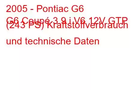 2005 - Pontiac G6
G6 Coupé 3.9 i V6 12V GTP (243 PS) Kraftstoffverbrauch und technische Daten