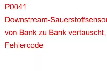 P0041 Downstream-Sauerstoffsensoren von Bank zu Bank vertauscht, Fehlercode