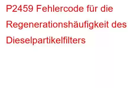 P2459 Fehlercode für die Regenerationshäufigkeit des Dieselpartikelfilters