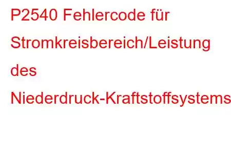 P2540 Fehlercode für Stromkreisbereich/Leistung des Niederdruck-Kraftstoffsystemsensors