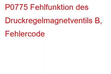 P0775 Fehlfunktion des Druckregelmagnetventils B, Fehlercode