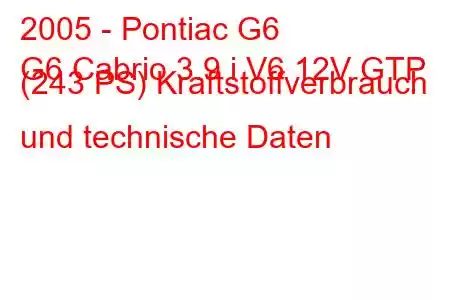 2005 - Pontiac G6
G6 Cabrio 3.9 i V6 12V GTP (243 PS) Kraftstoffverbrauch und technische Daten