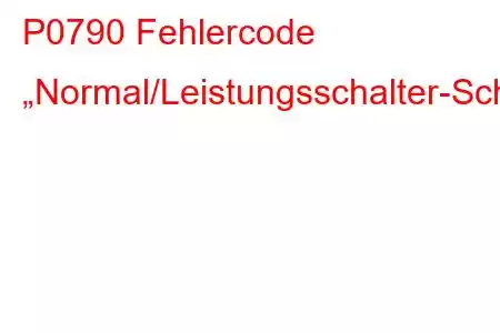 P0790 Fehlercode „Normal/Leistungsschalter-Schaltkreisstörung“.