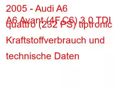 2005 - Audi A6
A6 Avant (4F,C6) 3.0 TDI quattro (232 PS) tiptronic Kraftstoffverbrauch und technische Daten