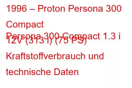 1996 – Proton Persona 300 Compact
Persona 300 Compact 1.3 i 12V (313 i) (75 PS) Kraftstoffverbrauch und technische Daten