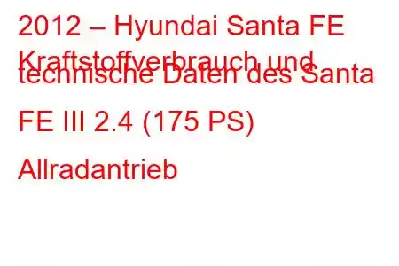 2012 – Hyundai Santa FE
Kraftstoffverbrauch und technische Daten des Santa FE III 2.4 (175 PS) Allradantrieb