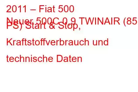 2011 – Fiat 500
Neuer 500C 0,9 ​​TWINAIR (85 PS) Start & Stop, Kraftstoffverbrauch und technische Daten