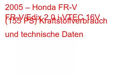 2005 – Honda FR-V
FR-V/Edix 2.0 i-VTEC 16V (155 PS) Kraftstoffverbrauch und technische Daten