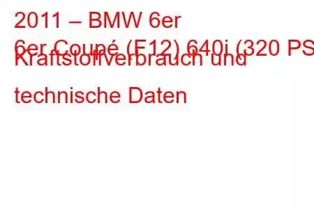 2011 – BMW 6er
6er Coupé (F12) 640i (320 PS) Kraftstoffverbrauch und technische Daten