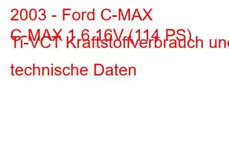 2003 - Ford C-MAX
C-MAX 1.6 16V (114 PS) Ti-VCT Kraftstoffverbrauch und technische Daten