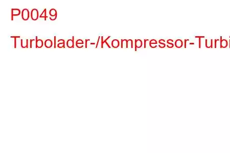 P0049 Turbolader-/Kompressor-Turbinen-Überdrehzahl-Fehlercode