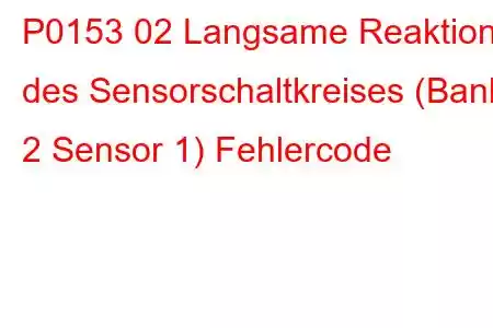 P0153 02 Langsame Reaktion des Sensorschaltkreises (Bank 2 Sensor 1) Fehlercode