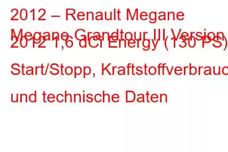 2012 – Renault Megane
Megane Grandtour III Version 2012 1,6 dCi Energy (130 PS) Start/Stopp, Kraftstoffverbrauch und technische Daten