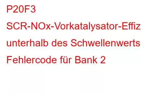 P20F3 SCR-NOx-Vorkatalysator-Effizienz unterhalb des Schwellenwerts, Fehlercode für Bank 2