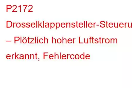 P2172 Drosselklappensteller-Steuerungssystem – Plötzlich hoher Luftstrom erkannt, Fehlercode