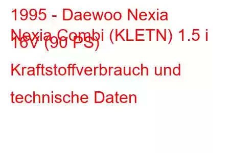 1995 - Daewoo Nexia
Nexia Combi (KLETN) 1.5 i 16V (90 PS) Kraftstoffverbrauch und technische Daten