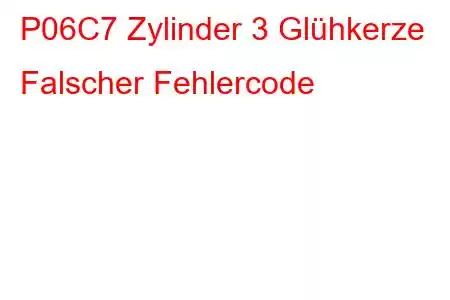 P06C7 Zylinder 3 Glühkerze Falscher Fehlercode