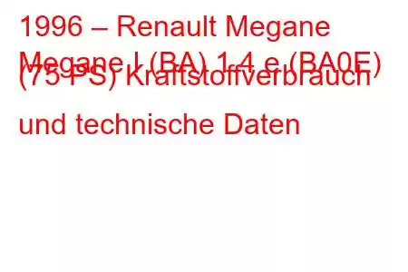 1996 – Renault Megane
Megane I (BA) 1.4 e (BA0E) (75 PS) Kraftstoffverbrauch und technische Daten