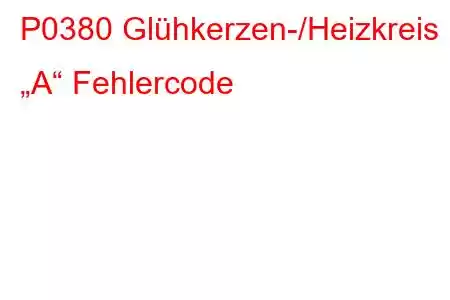 P0380 Glühkerzen-/Heizkreis „A“ Fehlercode