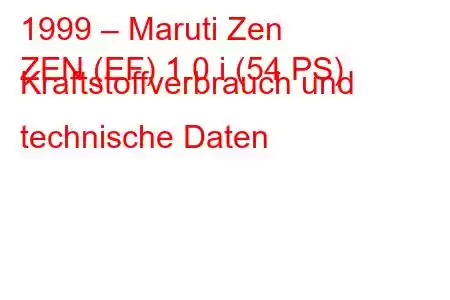 1999 – Maruti Zen
ZEN (EF) 1.0 i (54 PS) Kraftstoffverbrauch und technische Daten