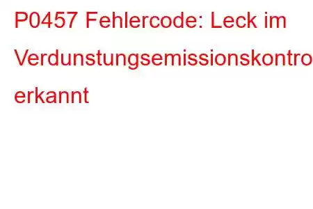 P0457 Fehlercode: Leck im Verdunstungsemissionskontrollsystem erkannt