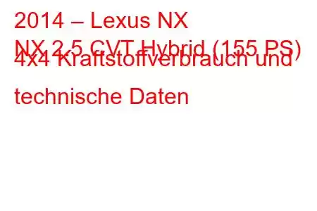 2014 – Lexus NX
NX 2.5 CVT Hybrid (155 PS) 4x4 Kraftstoffverbrauch und technische Daten