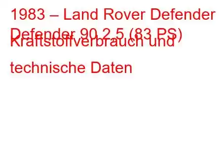 1983 – Land Rover Defender
Defender 90 2,5 (83 PS) Kraftstoffverbrauch und technische Daten