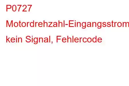 P0727 Motordrehzahl-Eingangsstromkreis, kein Signal, Fehlercode