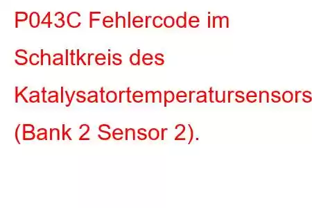 P043C Fehlercode im Schaltkreis des Katalysatortemperatursensors (Bank 2 Sensor 2).